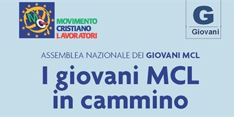 Assemblea Nazionale dei Giovani Mcl: I giovani MCL in cammino. Lavorare al presente, guardando al futuro: educare per 'rendere più umani noi stessi e la realtà che ci circonda' (Papa Francesco)